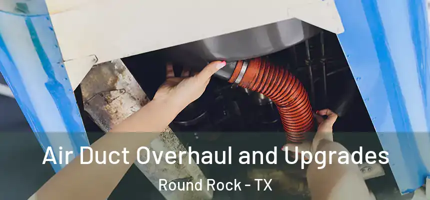 Air Duct Overhaul and Upgrades Round Rock - TX