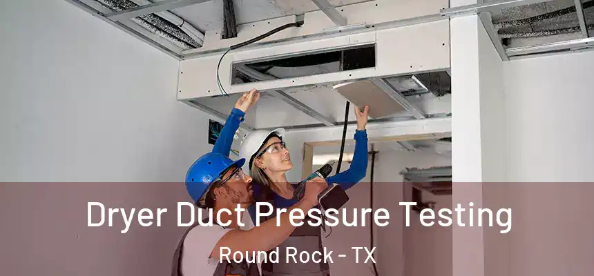Dryer Duct Pressure Testing Round Rock - TX