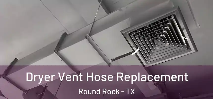 Dryer Vent Hose Replacement Round Rock - TX