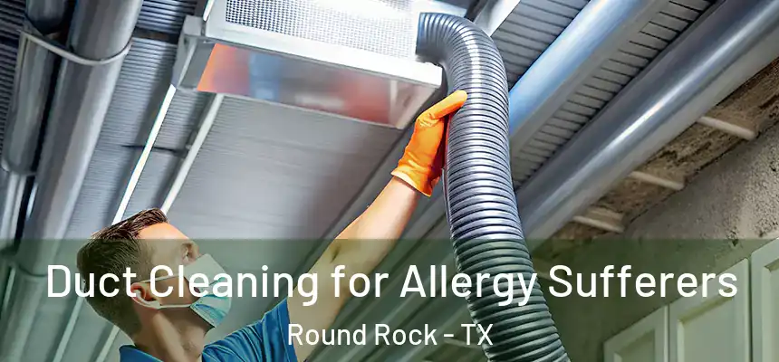 Duct Cleaning for Allergy Sufferers Round Rock - TX