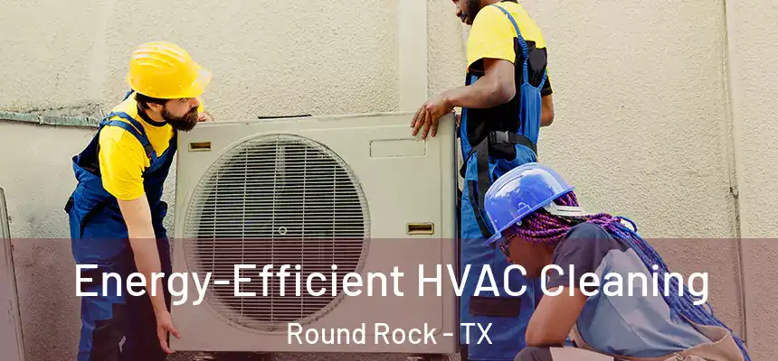 Energy-Efficient HVAC Cleaning Round Rock - TX