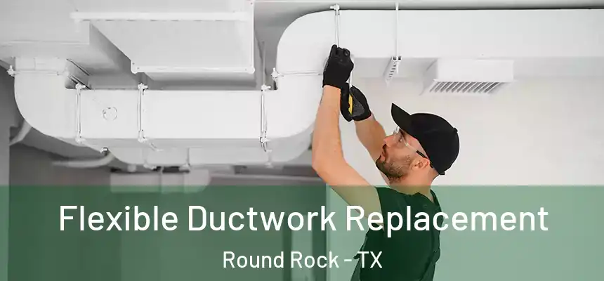 Flexible Ductwork Replacement Round Rock - TX
