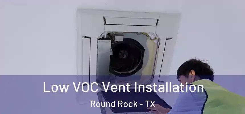 Low VOC Vent Installation Round Rock - TX