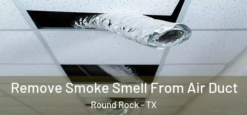 Remove Smoke Smell From Air Duct Round Rock - TX